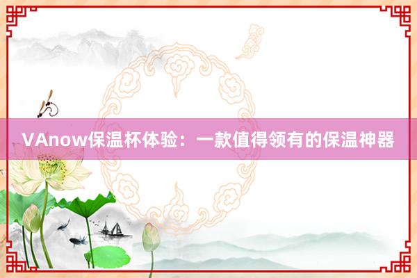 VAnow保温杯体验：一款值得领有的保温神器